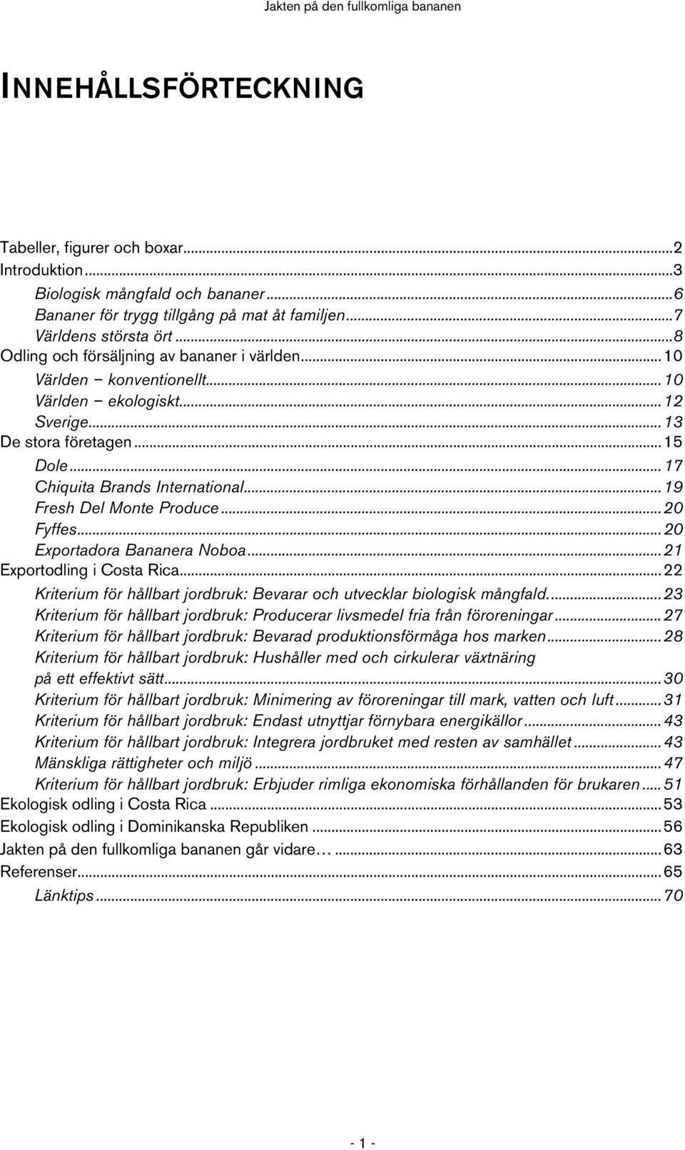 ..19 Fresh Del Monte Produce...20 Fyffes...20 Exportadora Bananera Noboa...21 Exportodling i Costa Rica...22 Kriterium för hållbart jordbruk: Bevarar och utvecklar biologisk mångfald.