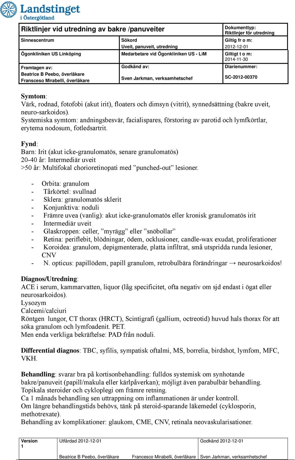 Fynd: Barn: Irit (akut icke-granulomatös, senare granulomatös) 20-40 år: Intermediär uveit >50 år: Multifokal chorioretinopati med punched-out lesioner.