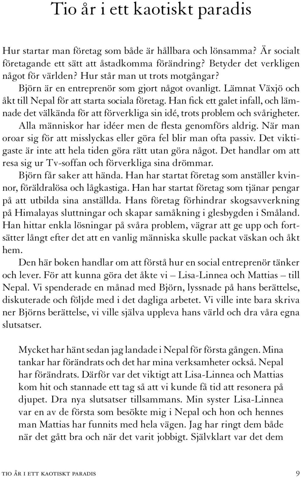 Han fick ett galet infall, och lämnade det välkända för att förverkliga sin idé, trots problem och svårigheter. Alla människor har idéer men de flesta genomförs aldrig.