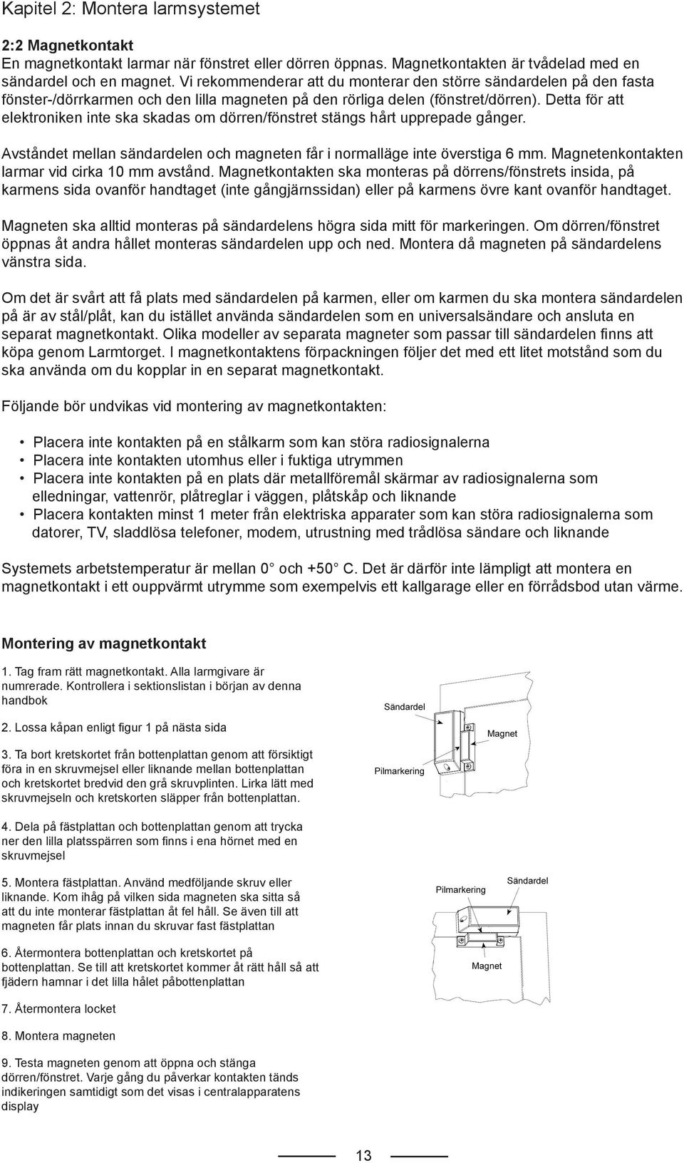 Detta för att elektroniken inte ska skadas om dörren/fönstret stängs hårt upprepade gånger. Avståndet mellan sändardelen och magneten får i normalläge inte överstiga 6 mm.