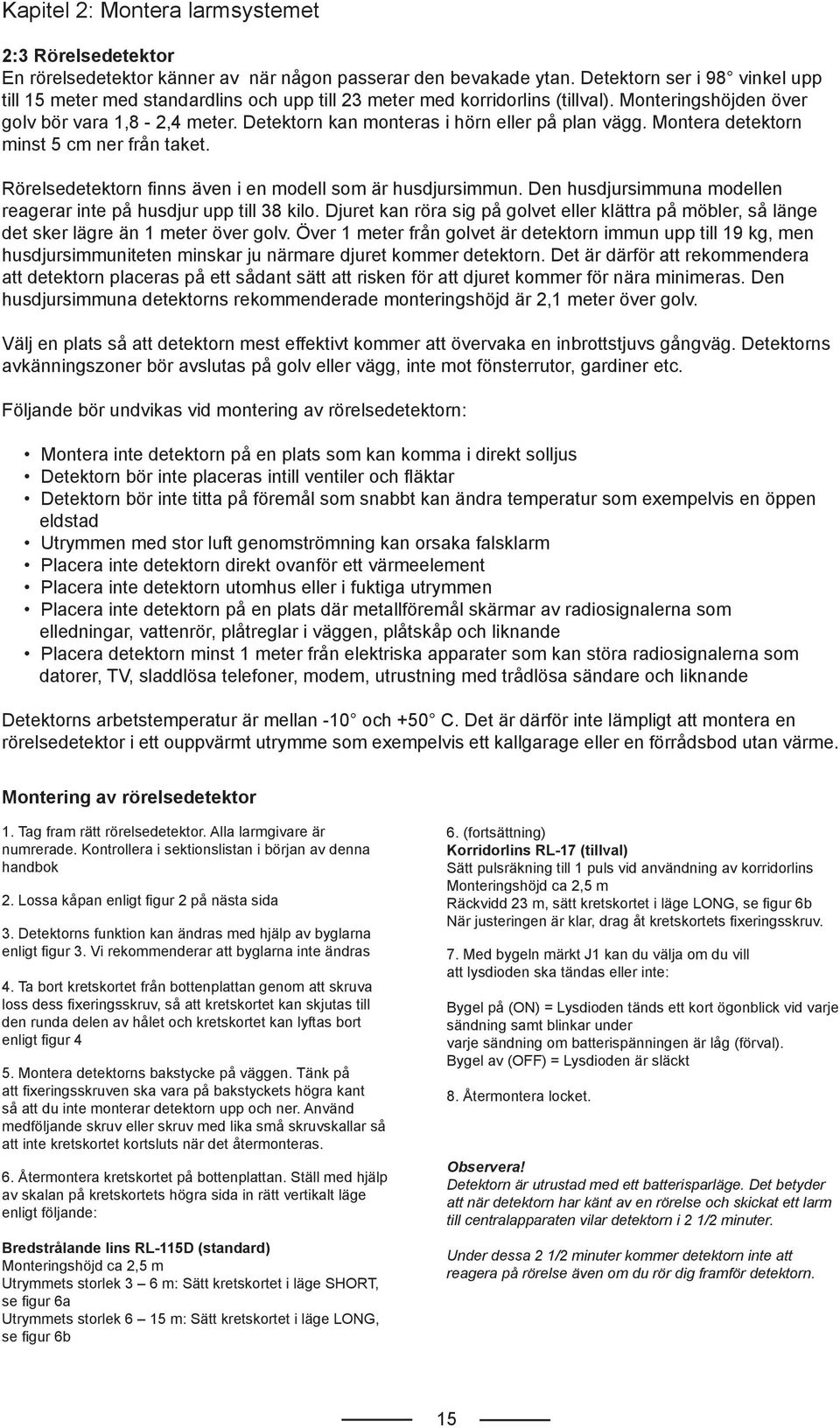 Detektorn kan monteras i hörn eller på plan vägg. Montera detektorn minst 5 cm ner från taket. Rörelsedetektorn finns även i en modell som är husdjursimmun.