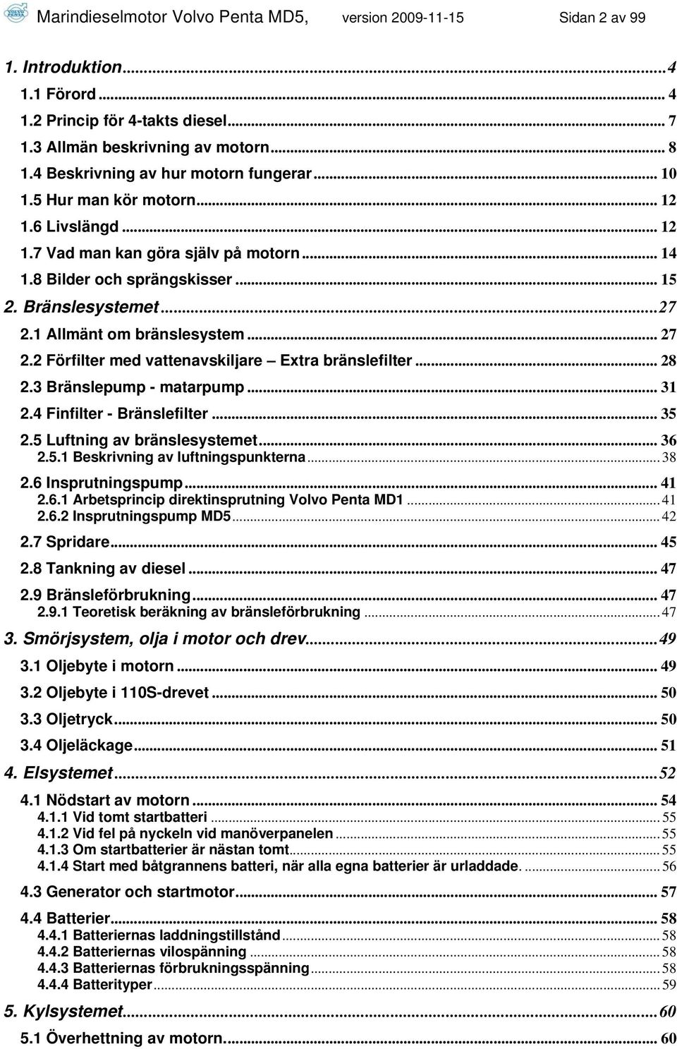 1 Allmänt om bränslesystem... 27 2.2 Förfilter med vattenavskiljare Extra bränslefilter... 28 2.3 Bränslepump - matarpump... 31 2.4 Finfilter - Bränslefilter... 35 2.5 Luftning av bränslesystemet.