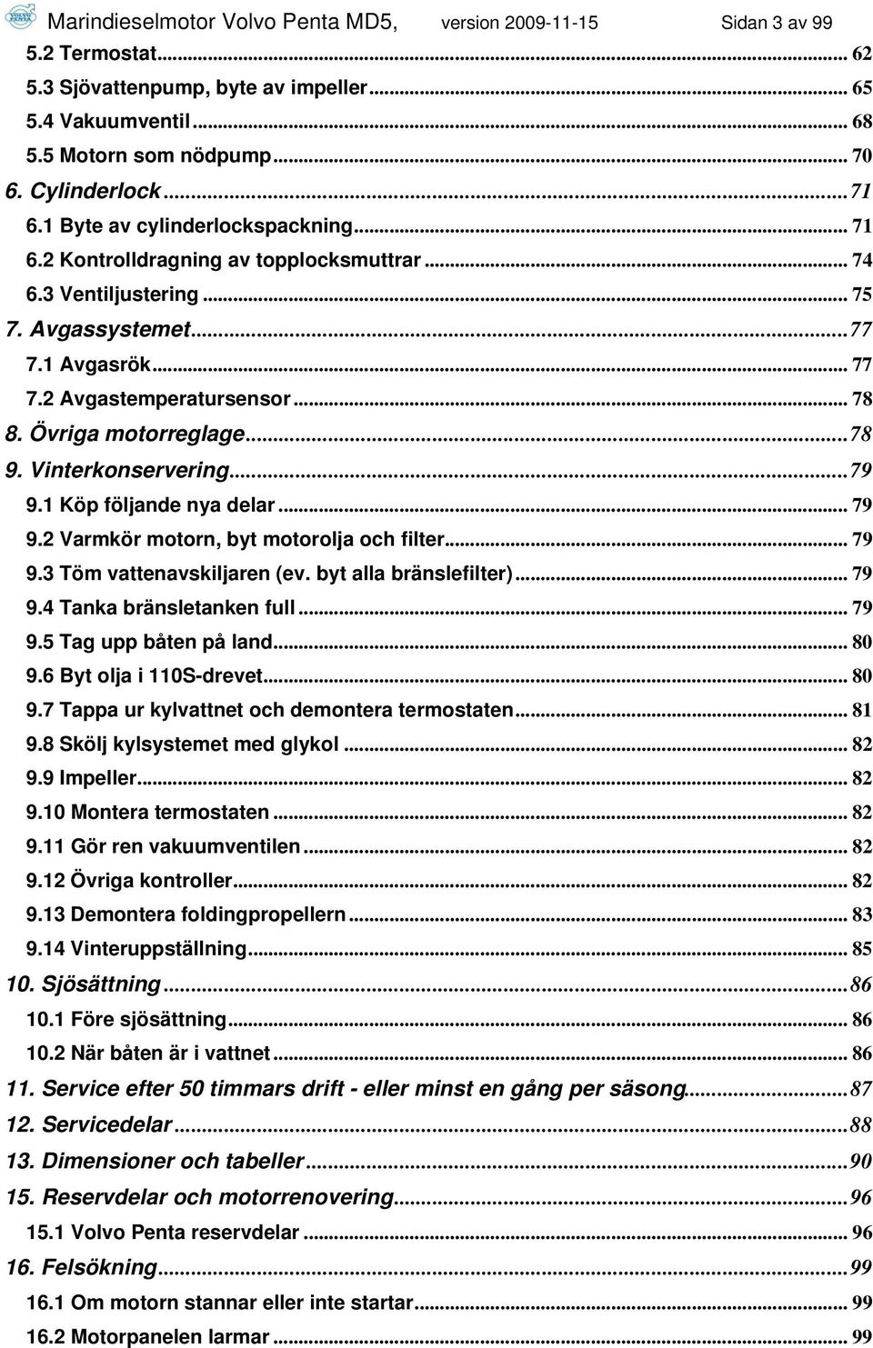 Övriga motorreglage... 78 9. Vinterkonservering... 79 9.1 Köp följande nya delar... 79 9.2 Varmkör motorn, byt motorolja och filter... 79 9.3 Töm vattenavskiljaren (ev. byt alla bränslefilter)... 79 9.4 Tanka bränsletanken full.