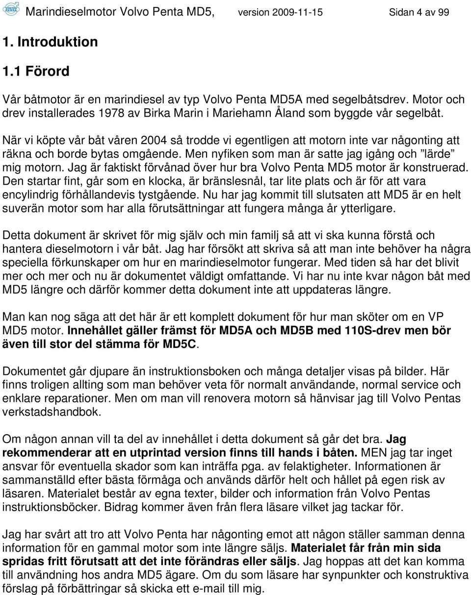 När vi köpte vår båt våren 2004 så trodde vi egentligen att motorn inte var någonting att räkna och borde bytas omgående. Men nyfiken som man är satte jag igång och lärde mig motorn.