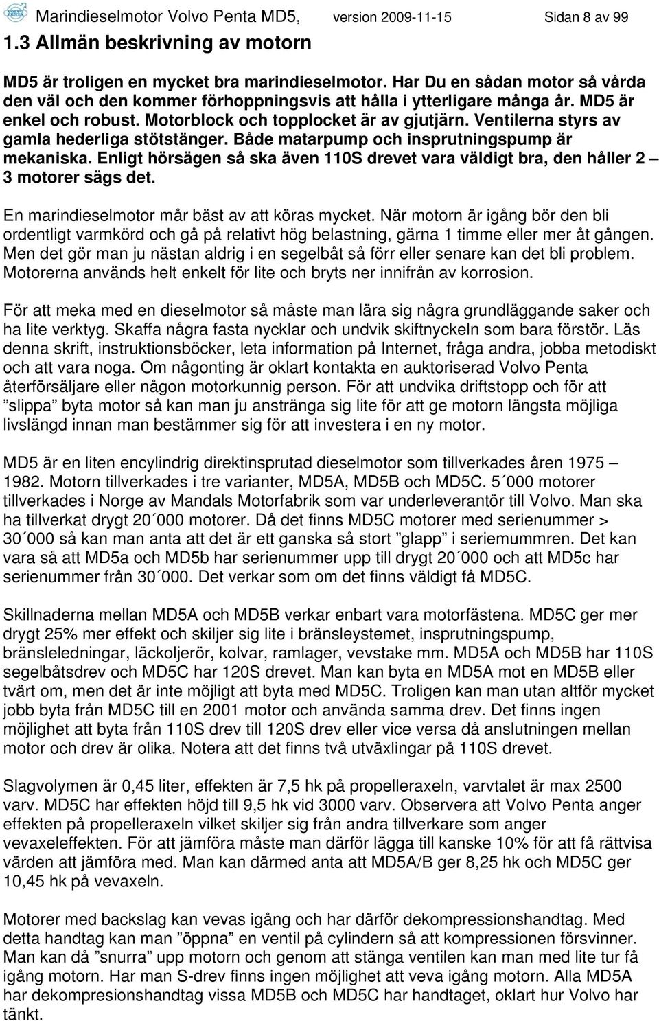 Ventilerna styrs av gamla hederliga stötstänger. Både matarpump och insprutningspump är mekaniska. Enligt hörsägen så ska även 110S drevet vara väldigt bra, den håller 2 3 motorer sägs det.