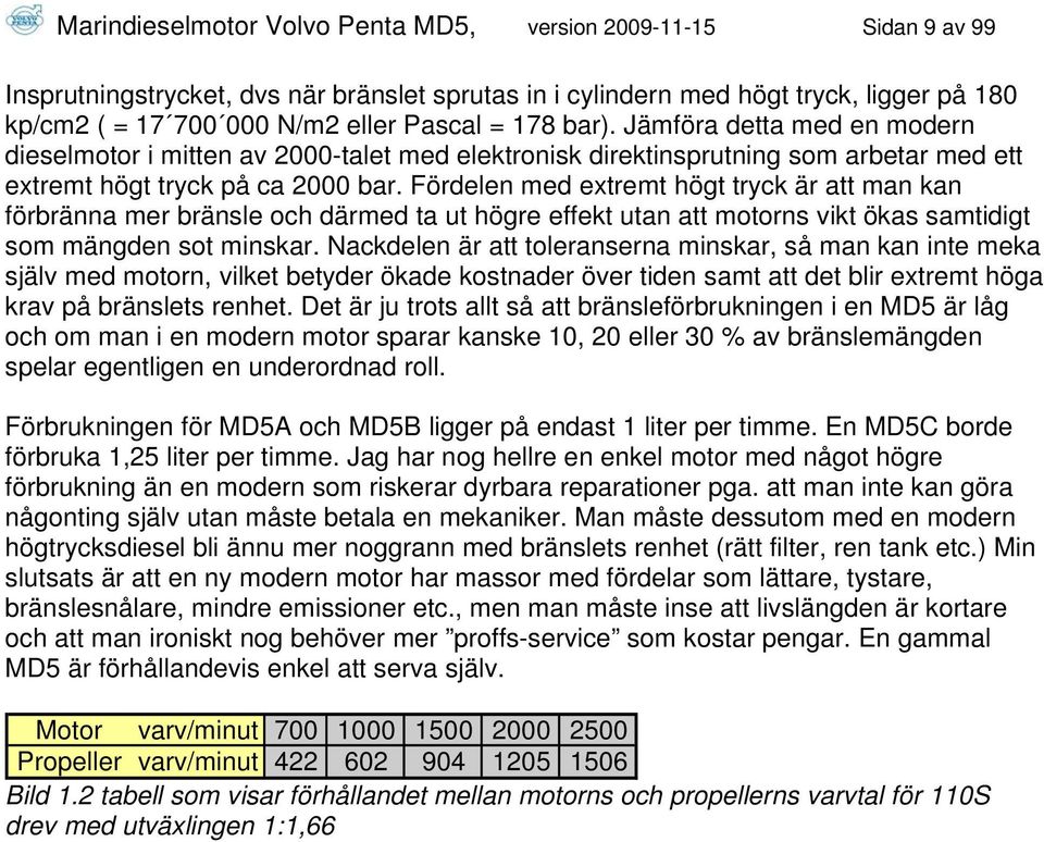 Fördelen med extremt högt tryck är att man kan förbränna mer bränsle och därmed ta ut högre effekt utan att motorns vikt ökas samtidigt som mängden sot minskar.