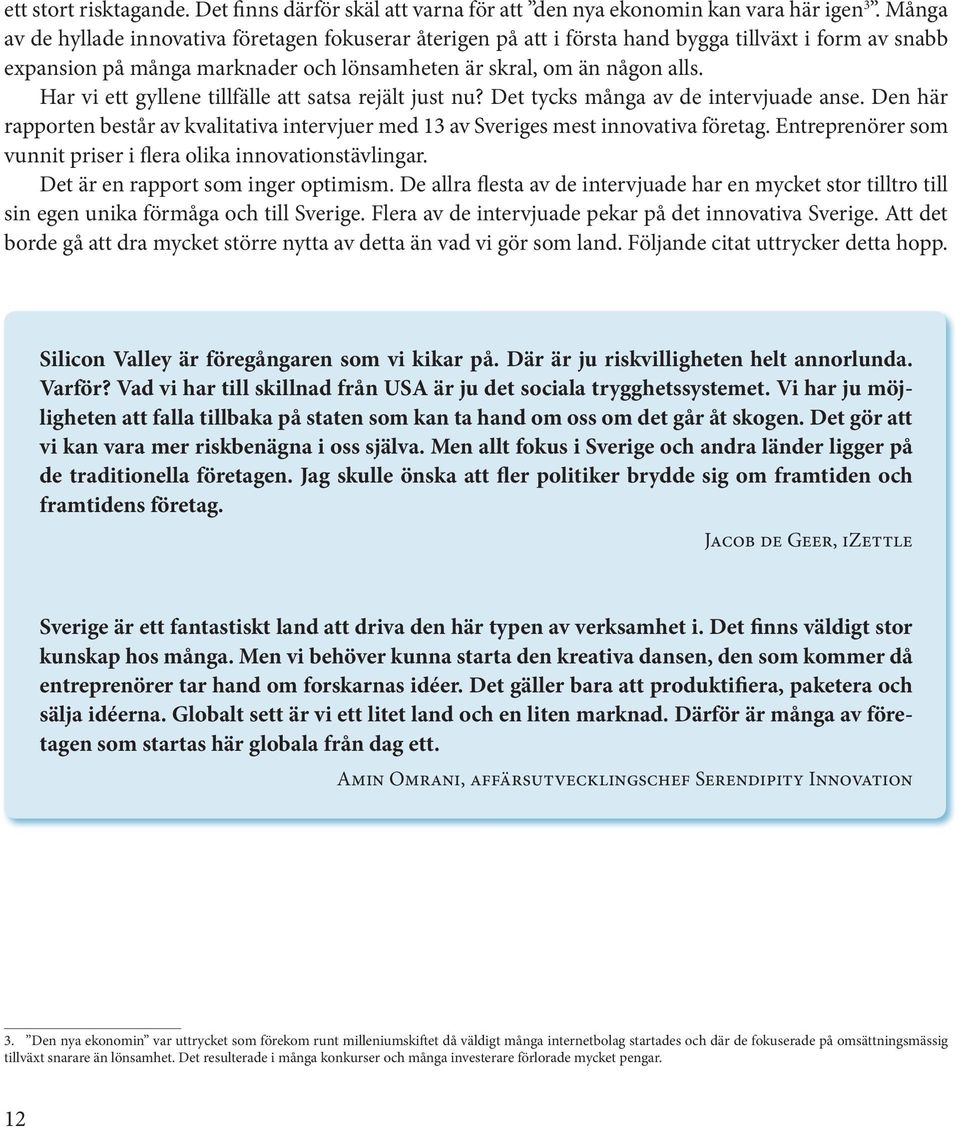 Har vi ett gyllene tillfälle att satsa rejält just nu? Det tycks många av de intervjuade anse. Den här rapporten består av kvalitativa intervjuer med 13 av Sveriges mest innovativa företag.