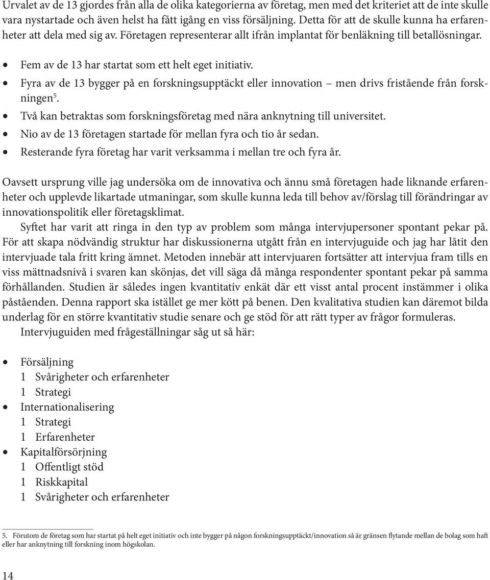 Fem av de 13 har startat som ett helt eget initiativ. Fyra av de 13 bygger på en forskningsupptäckt eller innovation men drivs fristående från forskningen 5.