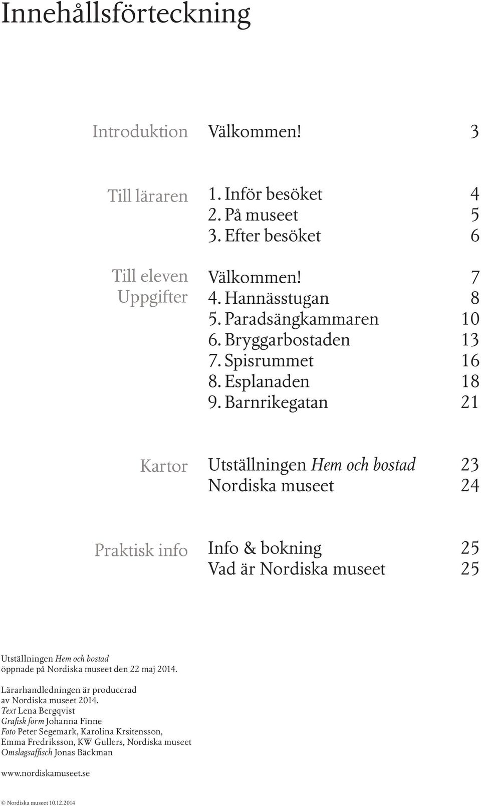 Barnrikegatan 21 Kartor Utställningen Hem och bostad 23 Nordiska museet 24 Praktisk info Info & bokning 25 Vad är Nordiska museet 25 Utställningen Hem och bostad öppnade på