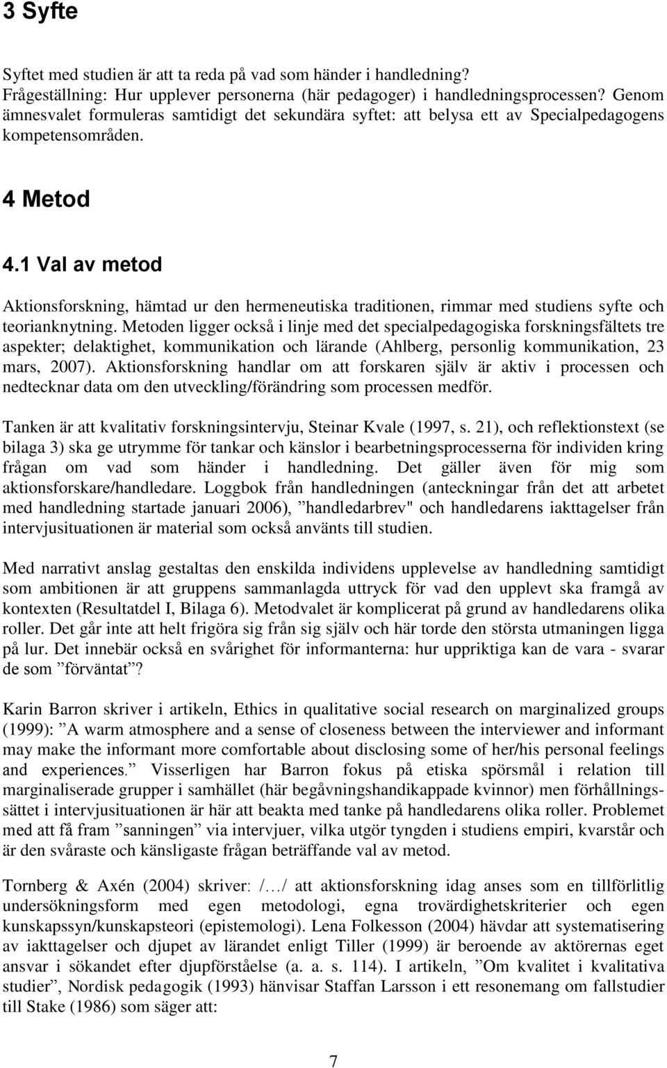 1 Val av metod Aktionsforskning, hämtad ur den hermeneutiska traditionen, rimmar med studiens syfte och teorianknytning.