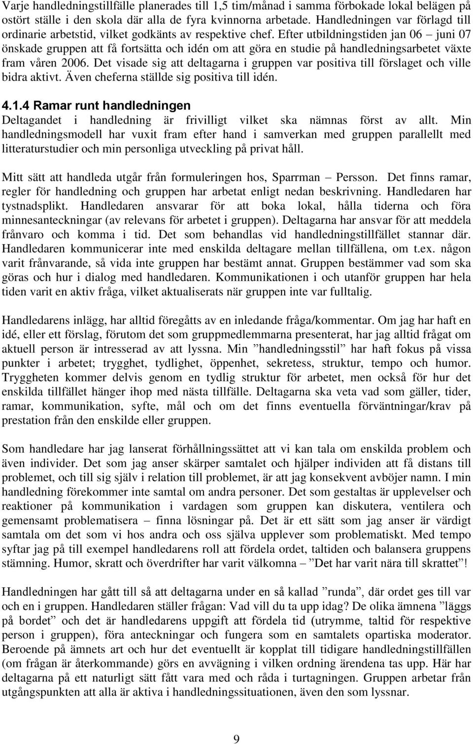 Efter utbildningstiden jan 06 juni 07 önskade gruppen att få fortsätta och idén om att göra en studie på handledningsarbetet växte fram våren 2006.