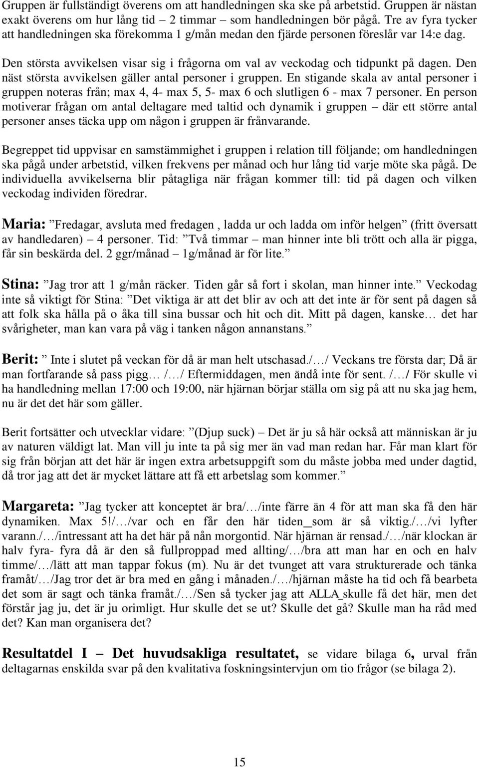 Den näst största avvikelsen gäller antal personer i gruppen. En stigande skala av antal personer i gruppen noteras från; max 4, 4- max 5, 5- max 6 och slutligen 6 - max 7 personer.