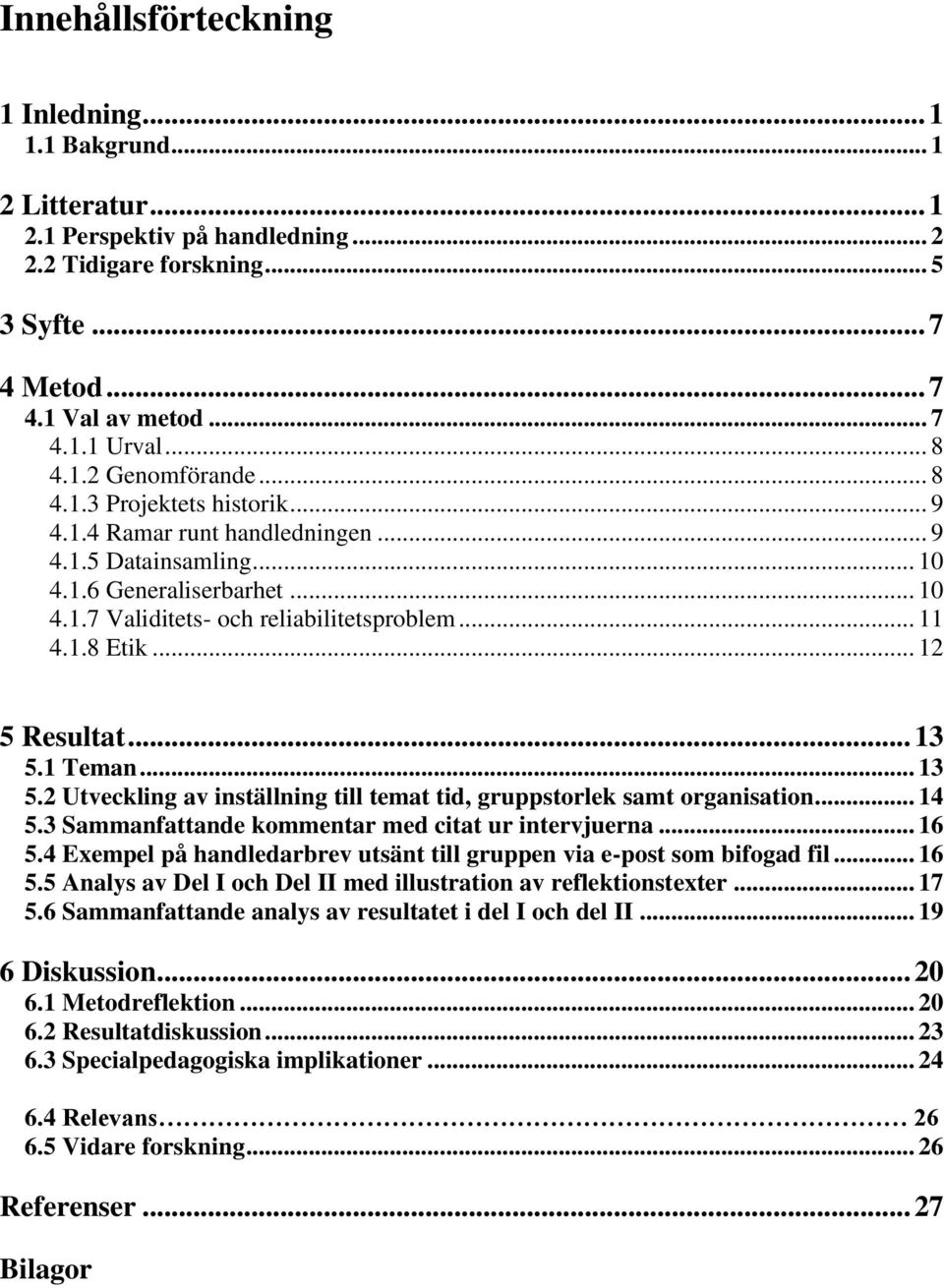 .. 11 4.1.8 Etik... 12 5 Resultat... 13 5.1 Teman... 13 5.2 Utveckling av inställning till temat tid, gruppstorlek samt organisation... 14 5.3 Sammanfattande kommentar med citat ur intervjuerna... 16 5.