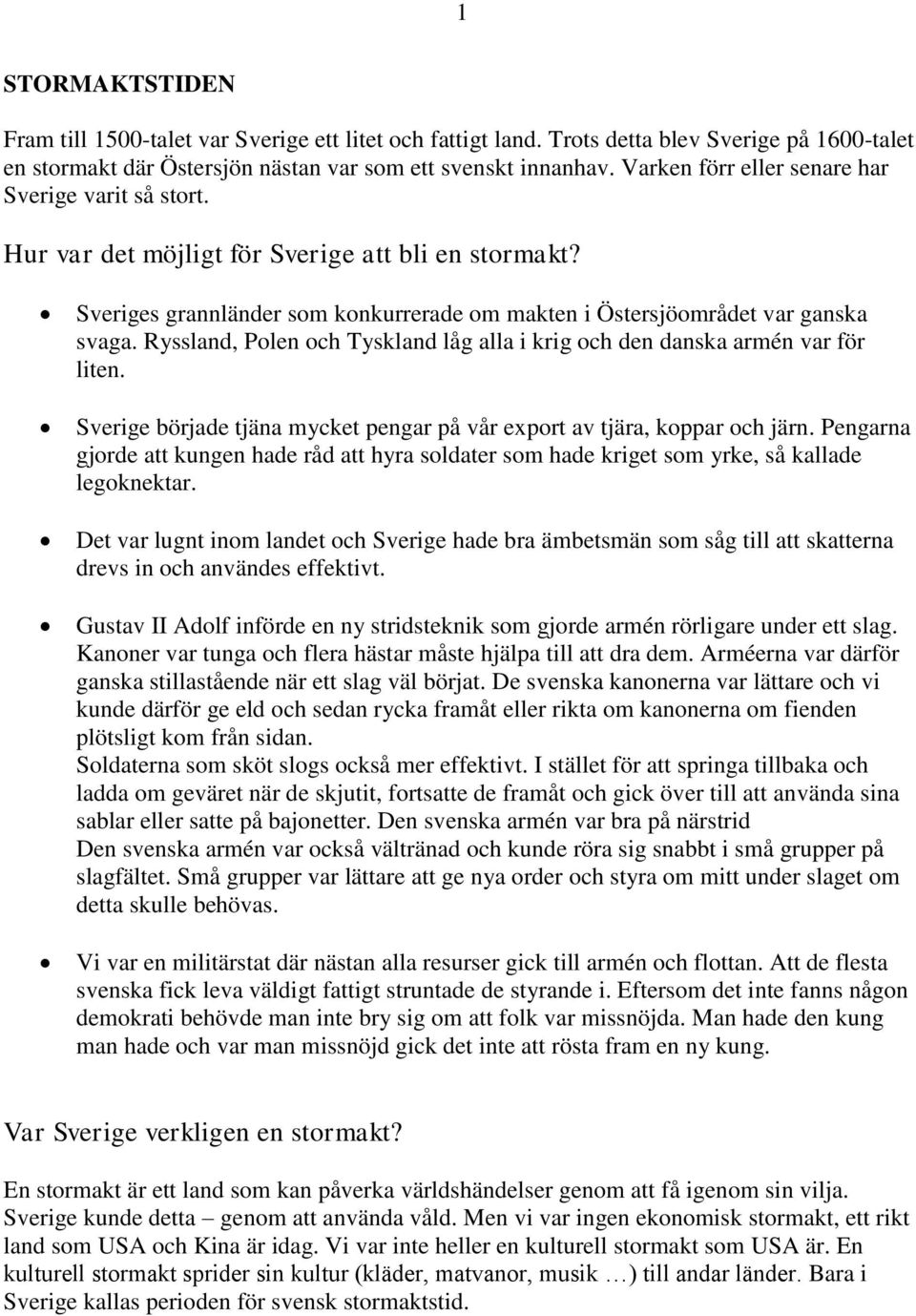 Ryssland, Polen och Tyskland låg alla i krig och den danska armén var för liten. Sverige började tjäna mycket pengar på vår export av tjära, koppar och järn.