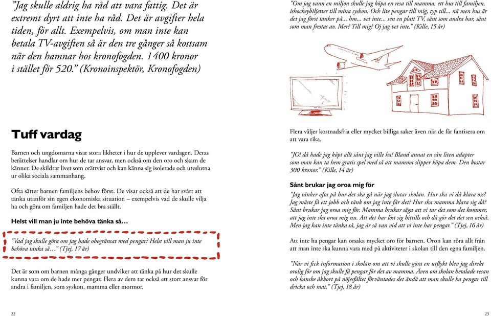 (Kronoinspektör, Kronofogden) Om jag vann en miljon skulle jag köpa en resa till mamma, ett hus till familjen, ishockeybiljetter till mina syskon. Och lite pengar till mig, typ till.