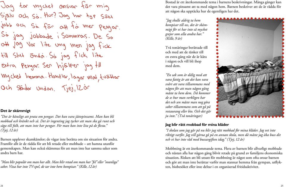 (Kille, 9 år) Två tonåringar berättade till och med att de tänker till en extra gång när de är kära i någon och vill bli ihop med dem. Det är skämmigt Det är känsligt att prata om pengar.