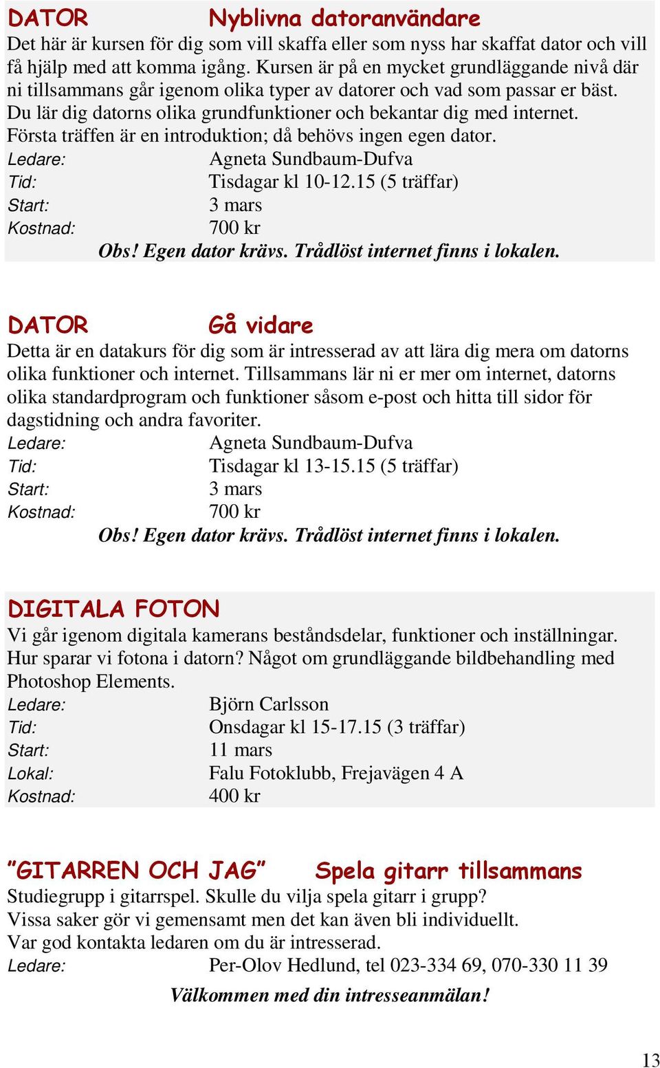 Första träffen är en introduktion; då behövs ingen egen dator. Ledare: Agneta Sundbaum-Dufva Tid: Tisdagar kl 10-12.15 (5 träffar) Start: 3 mars Kostnad: 700 kr Obs! Egen dator krävs.