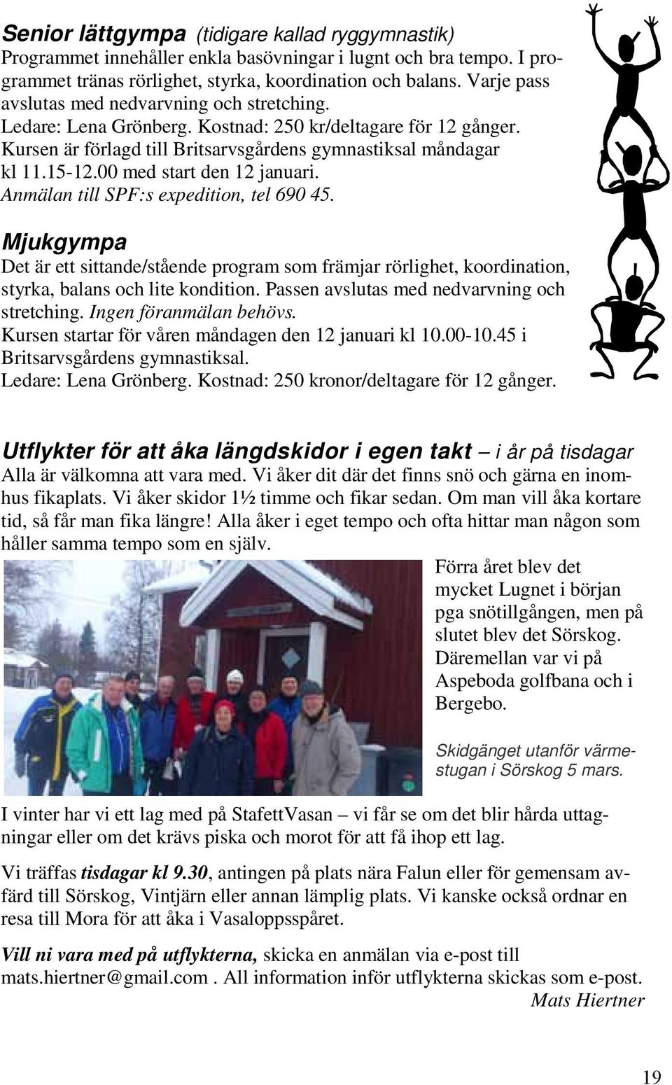 00 med start den 12 januari. Anmälan till SPF:s expedition, tel 690 45. Mjukgympa Det är ett sittande/stående program som främjar rörlighet, koordination, styrka, balans och lite kondition.