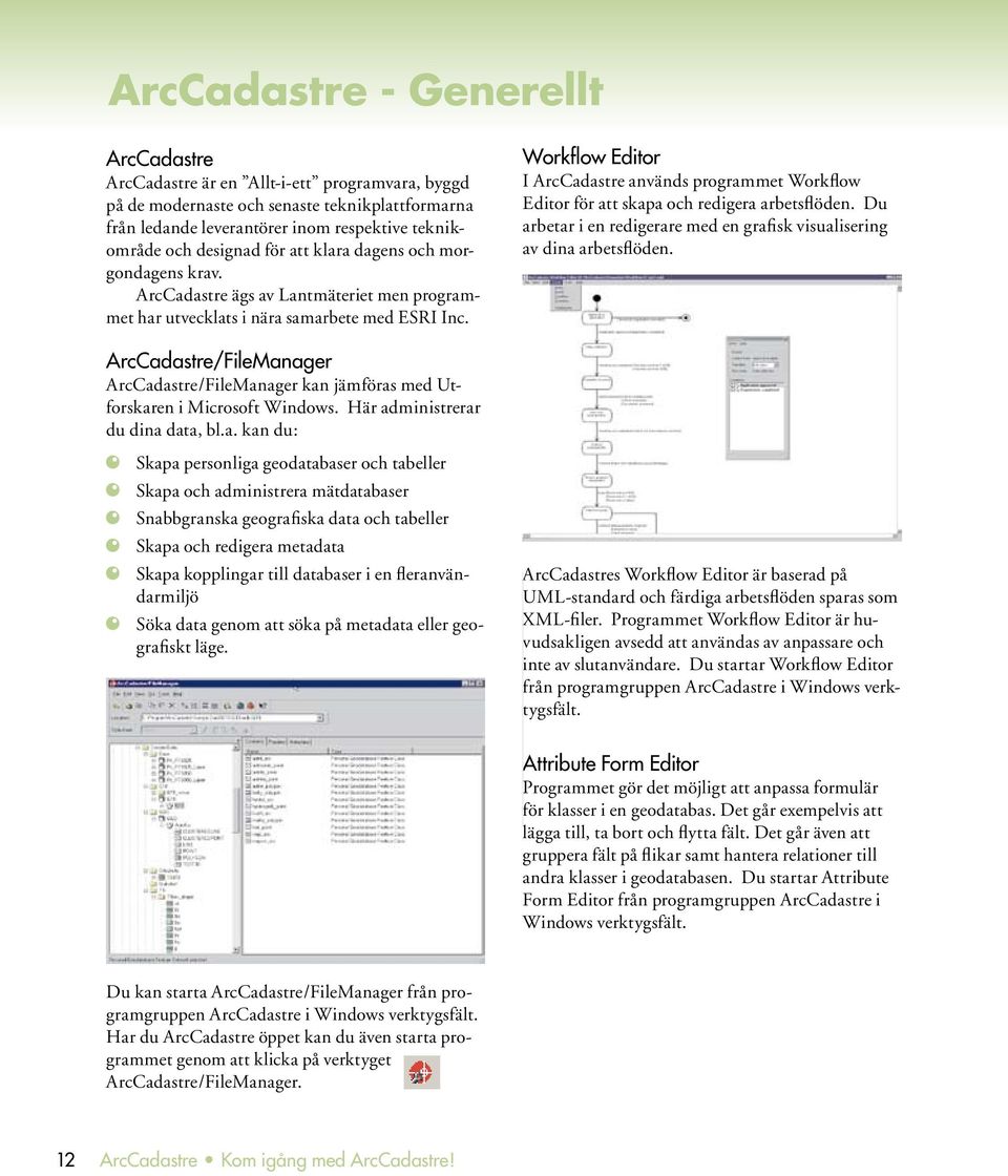 Workflow Editor I ArcCadastre används programmet Workflow Editor för att skapa och redigera arbetsflöden. Du arbetar i en redigerare med en grafisk visualisering av dina arbetsflöden.