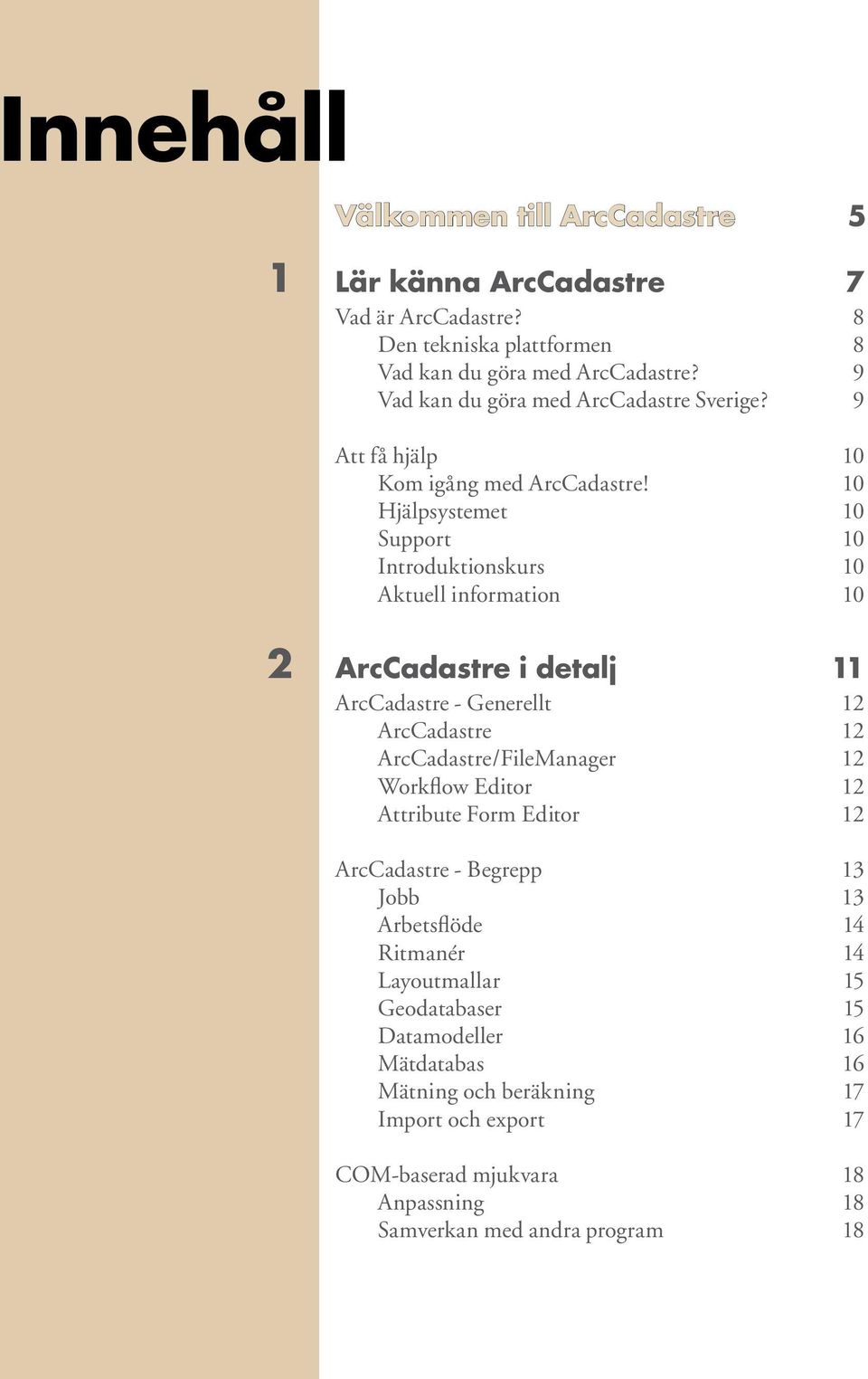 10 Hjälpsystemet 10 Support 10 Introduktionskurs 10 Aktuell information 10 2 ArcCadastre i detalj 11 ArcCadastre - Generellt 12 ArcCadastre 12 ArcCadastre/FileManager 12