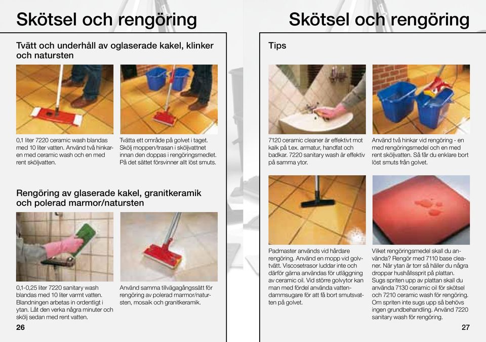 Skölj moppen/trasan i sköljvattnet innan den doppas i rengöringsmedlet. På det sättet försvinner allt löst smuts. 7120 ceramic cleaner är effektivt mot kalk på t.ex. armatur, handfat och badkar.