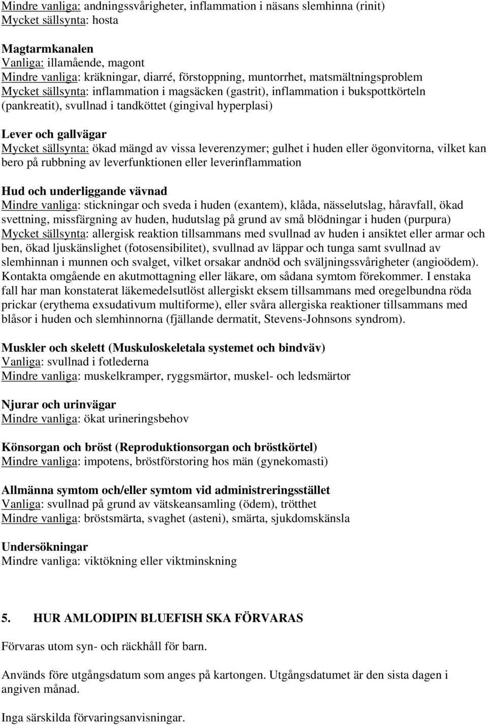 Mycket sällsynta: ökad mängd av vissa leverenzymer; gulhet i huden eller ögonvitorna, vilket kan bero på rubbning av leverfunktionen eller leverinflammation Hud och underliggande vävnad Mindre