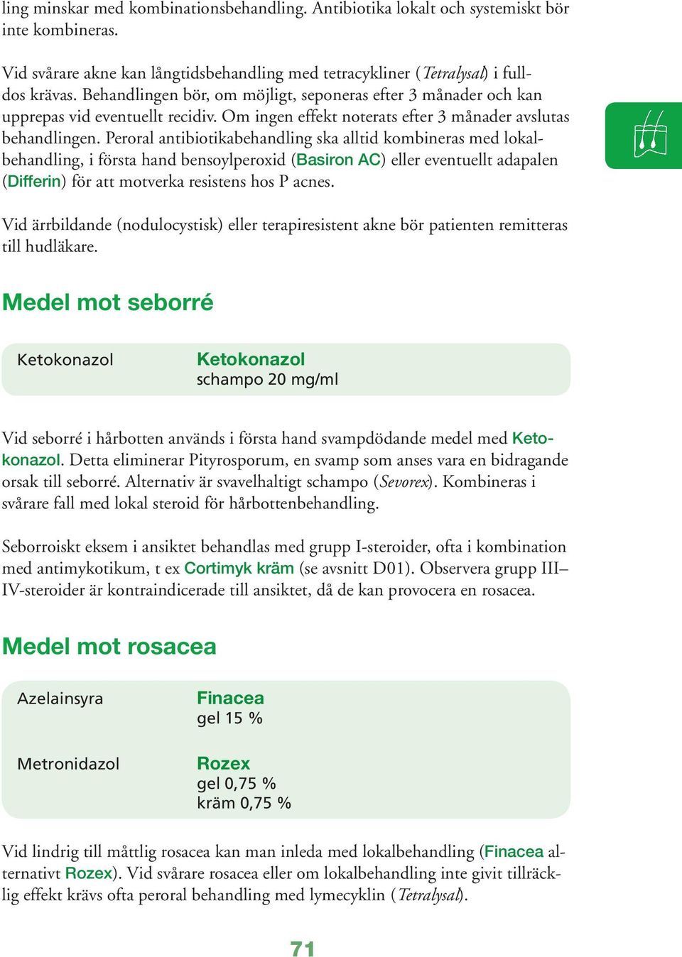 Peroral antibiotikabehandling ska alltid kombineras med lokalbehandling, i första hand bensoylperoxid (Basiron AC) eller eventuellt adapalen (Differin) för att motverka resistens hos P acnes.