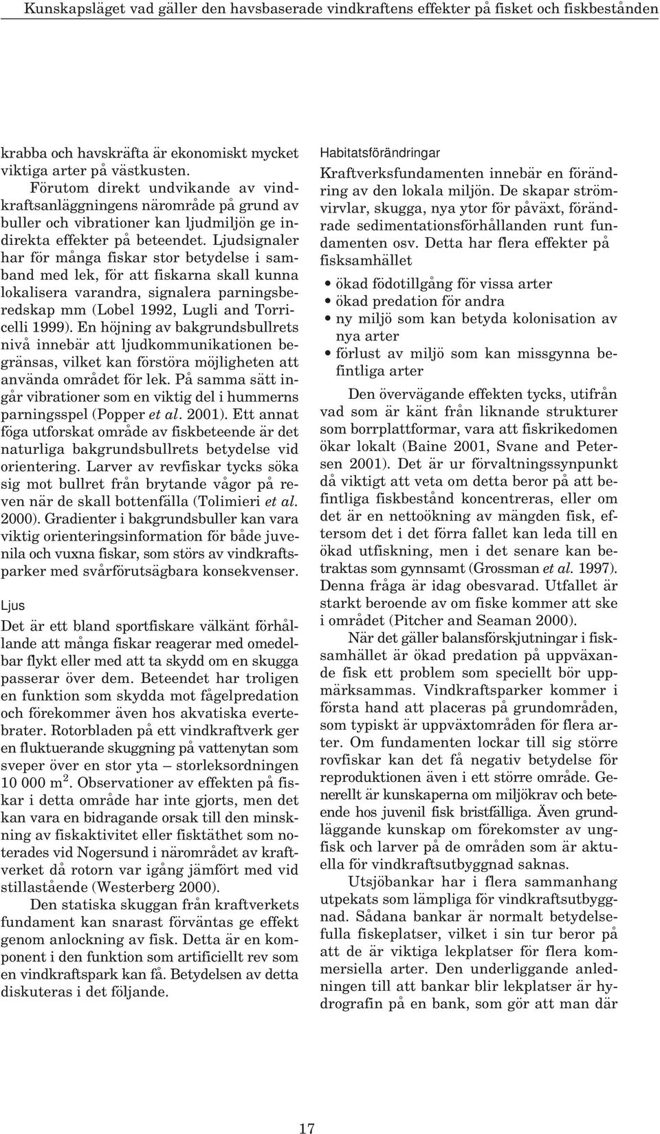 Ljudsignaler har för många fiskar stor betydelse i samband med lek, för att fiskarna skall kunna lokalisera varandra, signalera parningsberedskap mm (Lobel 1992, Lugli and Torricelli 1999).