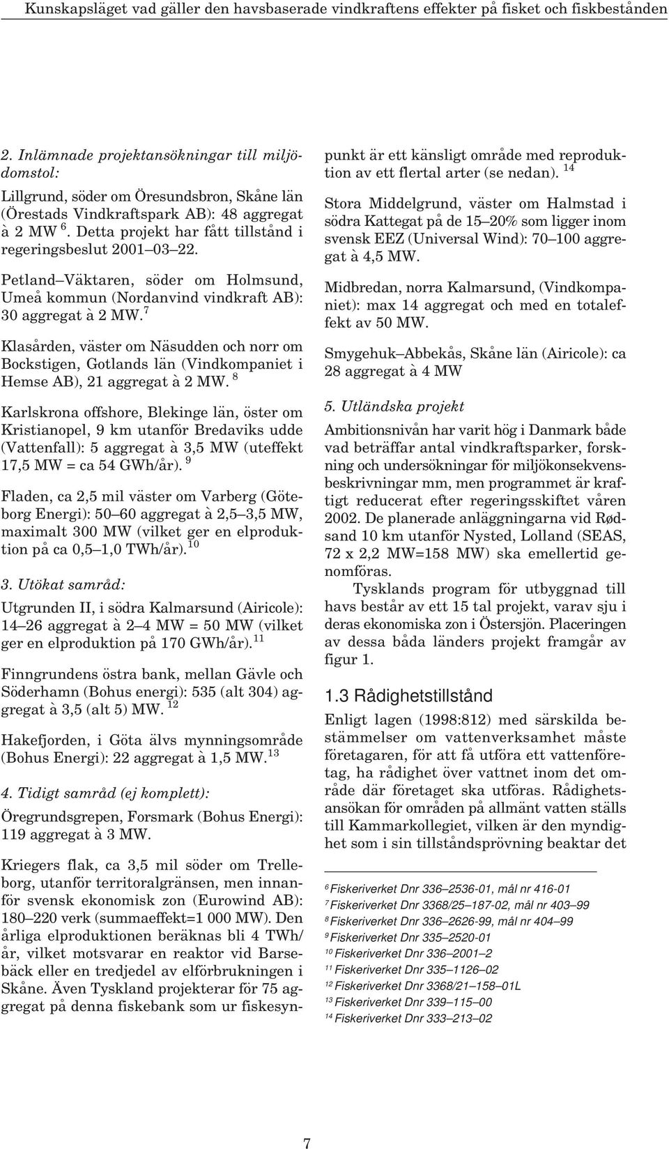 Detta projekt har fått tillstånd i regeringsbeslut 2001 03 22. Petland Väktaren, söder om Holmsund, Umeå kommun (Nordanvind vindkraft AB): 30 aggregat à 2 MW.