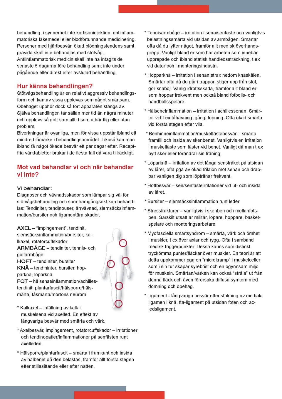 Antiinflammatorisk medicin skall inte ha intagits de senaste 5 dagarna före behandling samt inte under pågående eller direkt efter avslutad behandling. Hur känns behandlingen?