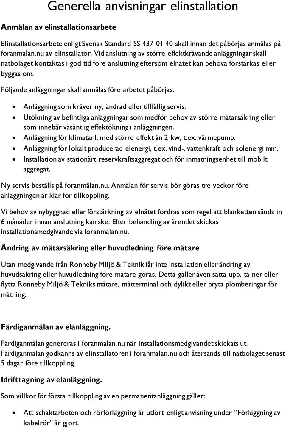 Följande anläggningar skall anmälas före arbetet påbörjas: Anläggning som kräver ny, ändrad eller tillfällig servis.