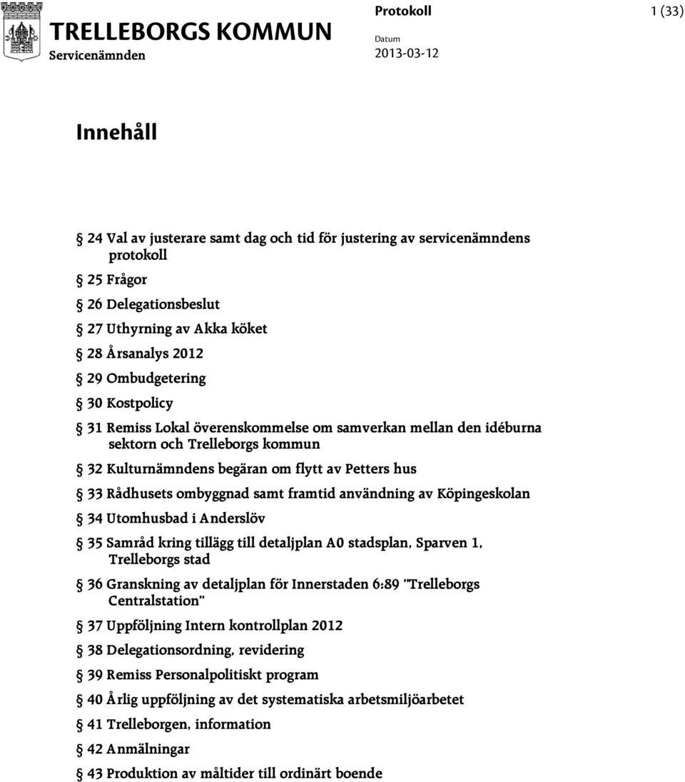 Rådhusets ombyggnad samt framtid användning av Köpingeskolan 34 Utomhusbad i Anderslöv 35 Samråd kring tillägg till detaljplan A0 stadsplan, Sparven 1, Trelleborgs stad 36 Granskning av detaljplan