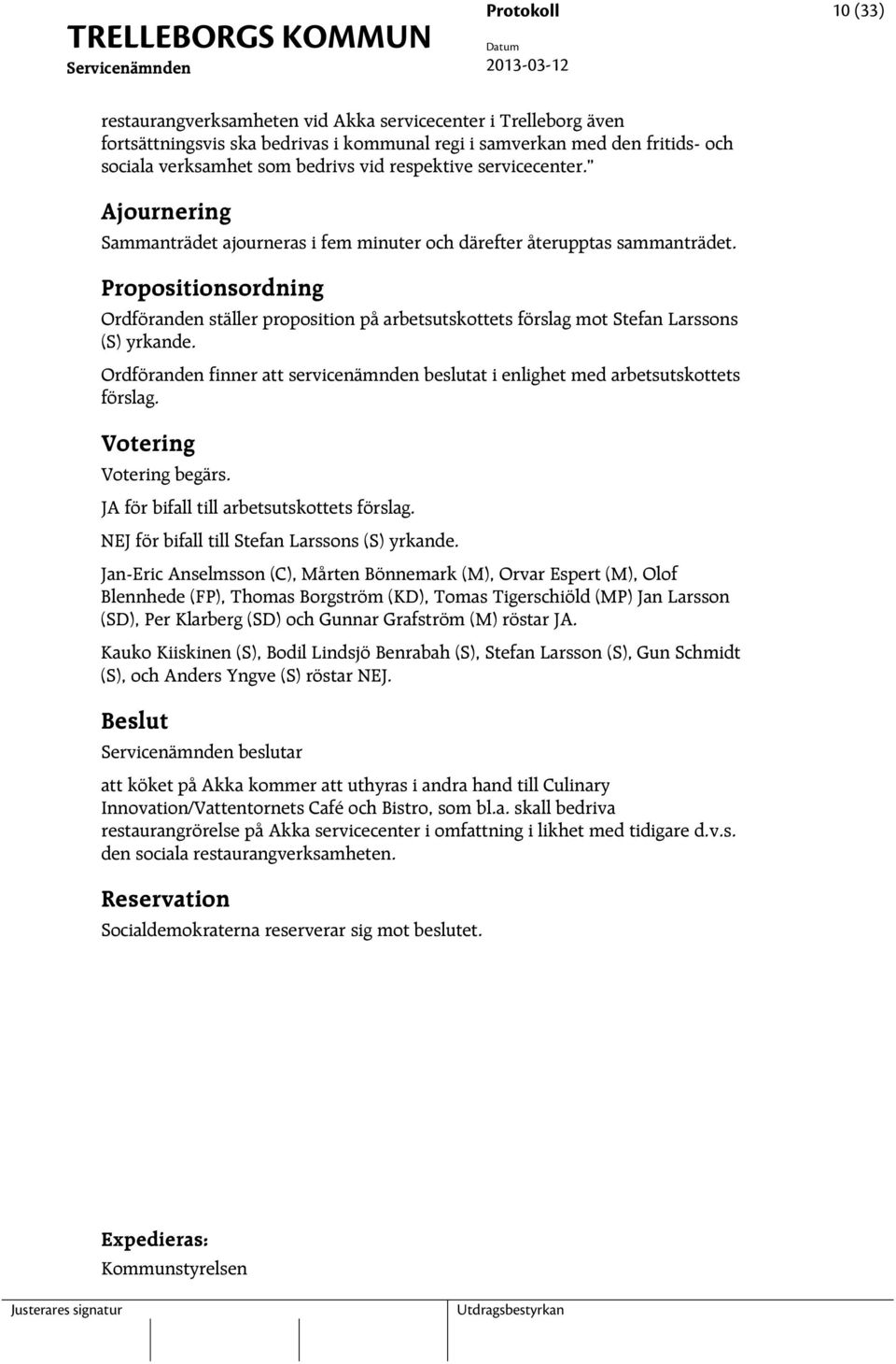 Propositionsordning Ordföranden ställer proposition på arbetsutskottets förslag mot Stefan Larssons (S) yrkande. Ordföranden finner att servicenämnden beslutat i enlighet med arbetsutskottets förslag.
