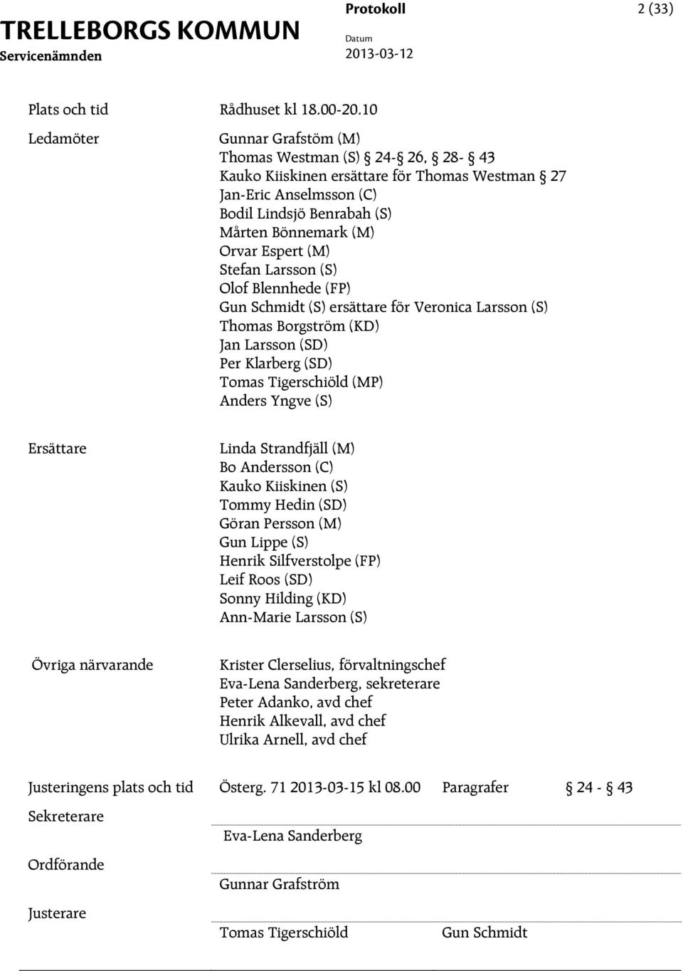 (M) Stefan Larsson (S) Olof Blennhede (FP) Gun Schmidt (S) ersättare för Veronica Larsson (S) Thomas Borgström (KD) Jan Larsson (SD) Per Klarberg (SD) Tomas Tigerschiöld (MP) Anders Yngve (S)