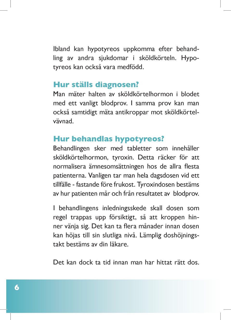 Behandlingen sker med tabletter som innehåller sköldkörtelhormon, tyroxin. Detta räcker för att normalisera ämnesomsättningen hos de allra flesta patienterna.