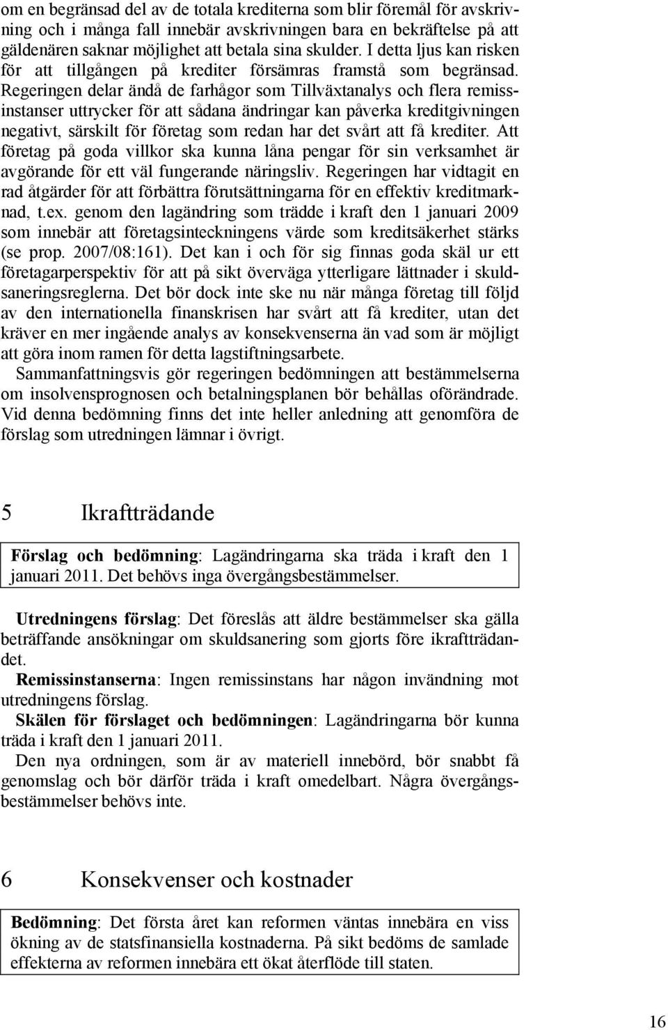 Regeringen delar ändå de farhågor som Tillväxtanalys och flera remissinstanser uttrycker för att sådana ändringar kan påverka kreditgivningen negativt, särskilt för företag som redan har det svårt