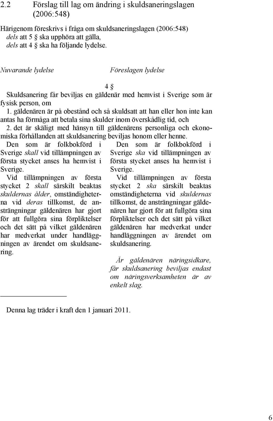 gäldenären är på obestånd och så skuldsatt att han eller hon inte kan antas ha förmåga att betala sina skulder inom överskådlig tid, och 2.