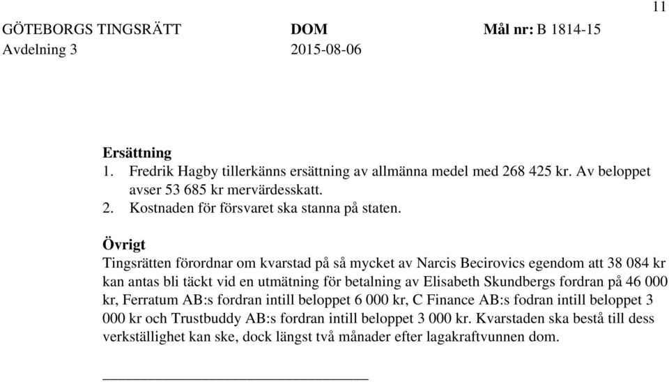 Övrigt Tingsrätten förordnar om kvarstad på så mycket av Narcis Becirovics egendom att 38 084 kr kan antas bli täckt vid en utmätning för betalning av Elisabeth