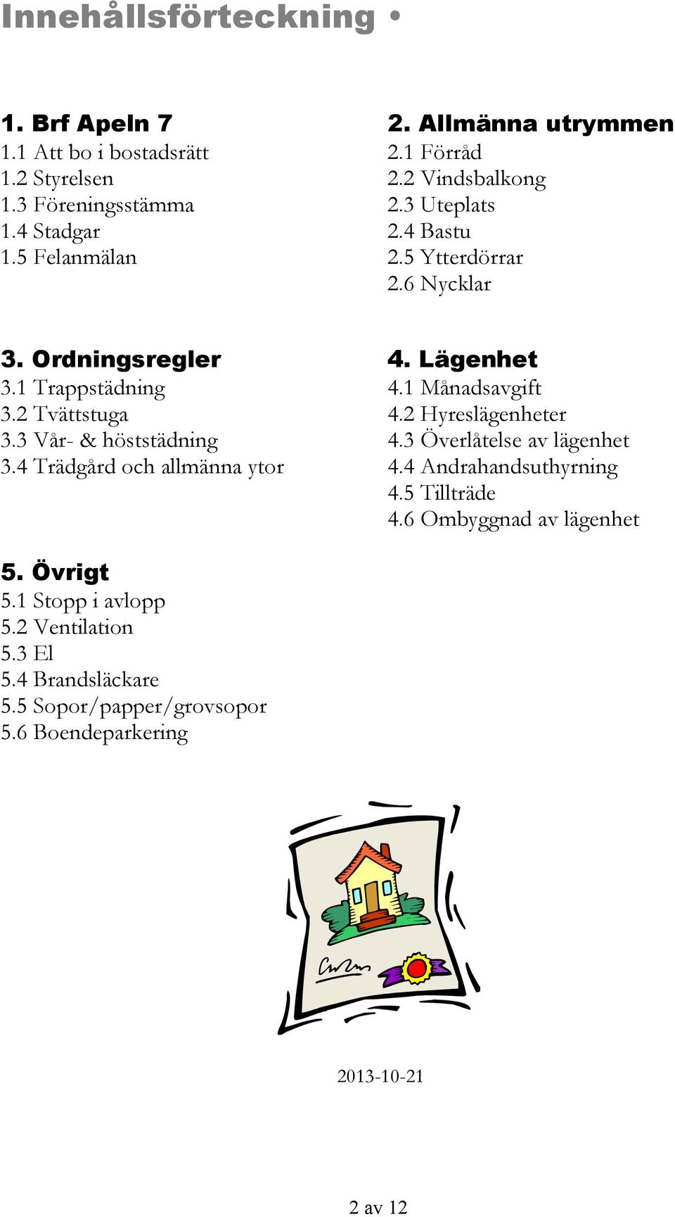 3 Vår- & höststädning 3.4 Trädgård och allmänna ytor 4. Lägenhet 4.1 Månadsavgift 4.2 Hyreslägenheter 4.3 Överlåtelse av lägenhet 4.