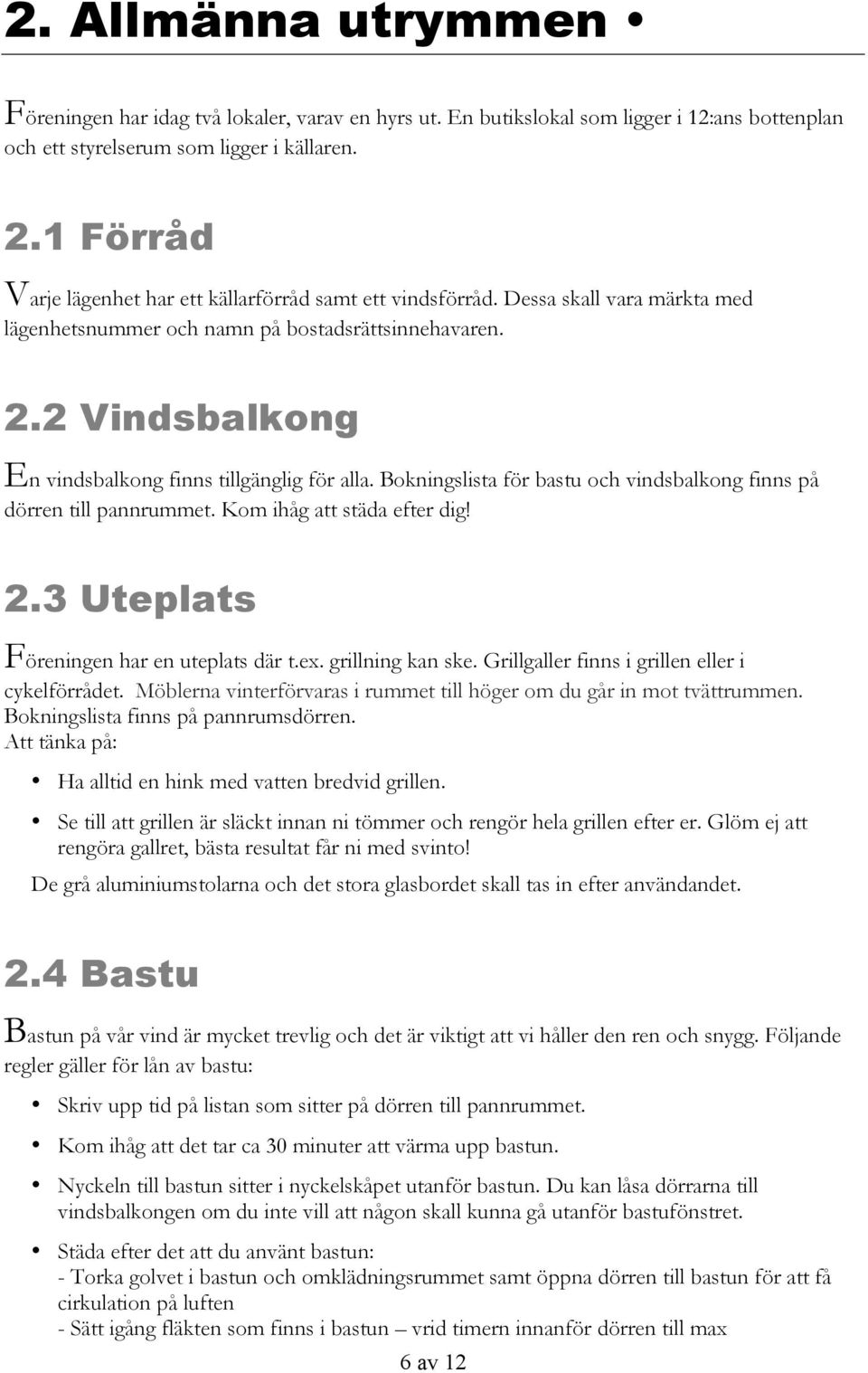 2 Vindsbalkong En vindsbalkong finns tillgänglig för alla. Bokningslista för bastu och vindsbalkong finns på dörren till pannrummet. Kom ihåg att städa efter dig! 2.