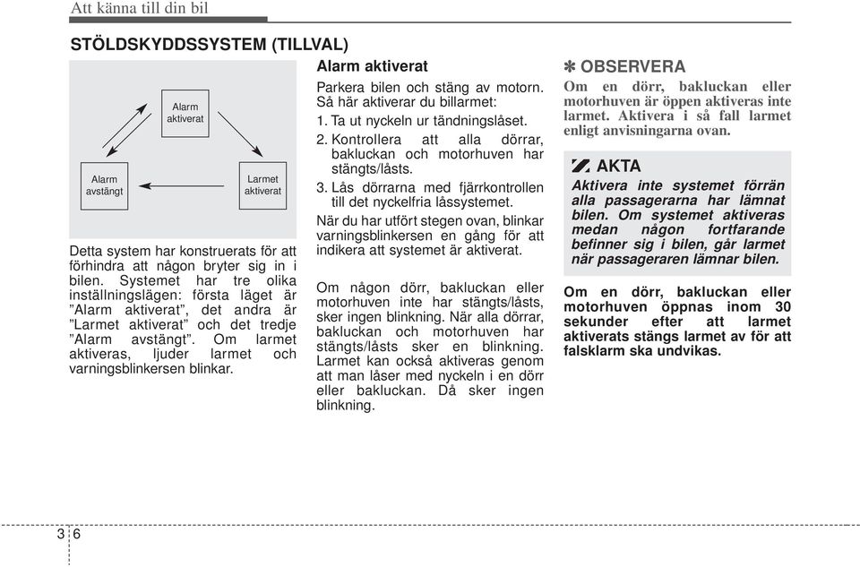 När du har utfört stegen ovan, blinkar varningsblinkersen en gång för att indikera att systemet är aktiverat. Detta system har konstruerats för att förhindra att någon bryter sig in i bilen.