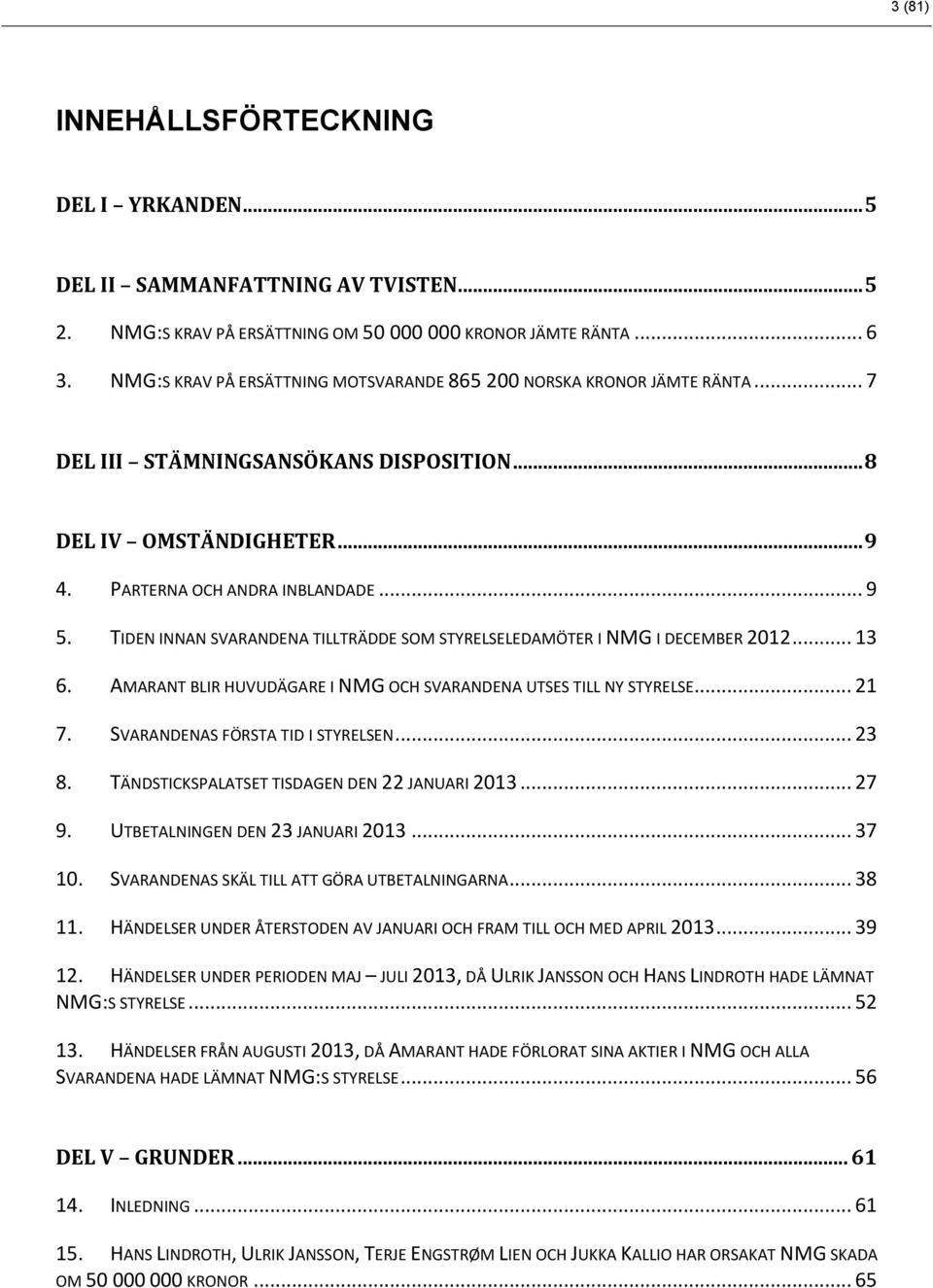 TIDEN INNAN SVARANDENA TILLTRÄDDE SOM STYRELSELEDAMÖTER I NMG I DECEMBER 2012... 13 6. AMARANT BLIR HUVUDÄGARE I NMG OCH SVARANDENA UTSES TILL NY STYRELSE... 21 7. SVARANDENAS FÖRSTA TID I STYRELSEN.