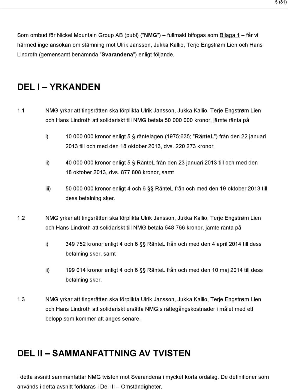 1 NMG yrkar att tingsrätten ska förplikta Ulrik Jansson, Jukka Kallio, Terje Engstrøm Lien och Hans Lindroth att solidariskt till NMG betala 50 000 000 kronor, jämte ränta på i) 10 000 000 kronor