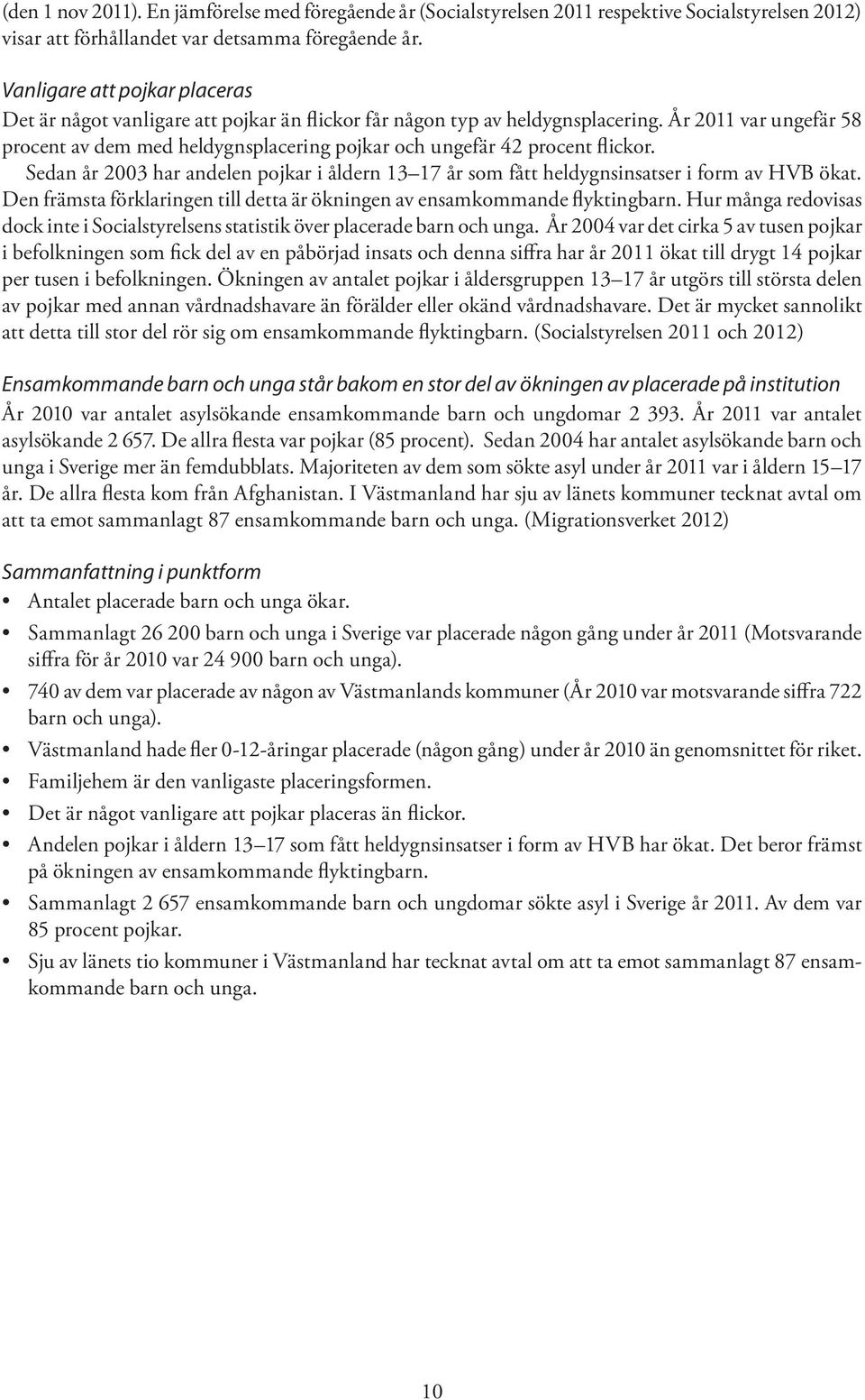 År 2011 var ungefär 58 procent av dem med heldygnsplacering pojkar och ungefär 42 procent flickor. Sedan år 2003 har andelen pojkar i åldern 13 17 år som fått heldygnsinsatser i form av HVB ökat.