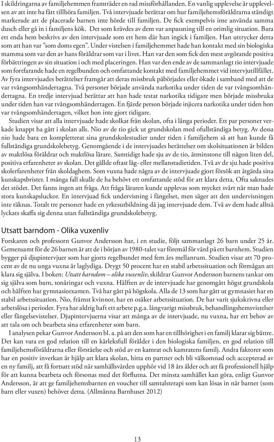 Det som krävdes av dem var anpassning till en orimlig situation. Bara ett enda hem beskrivs av den intervjuade som ett hem där han ingick i familjen. Han uttrycker detta som att han var som doms egen.