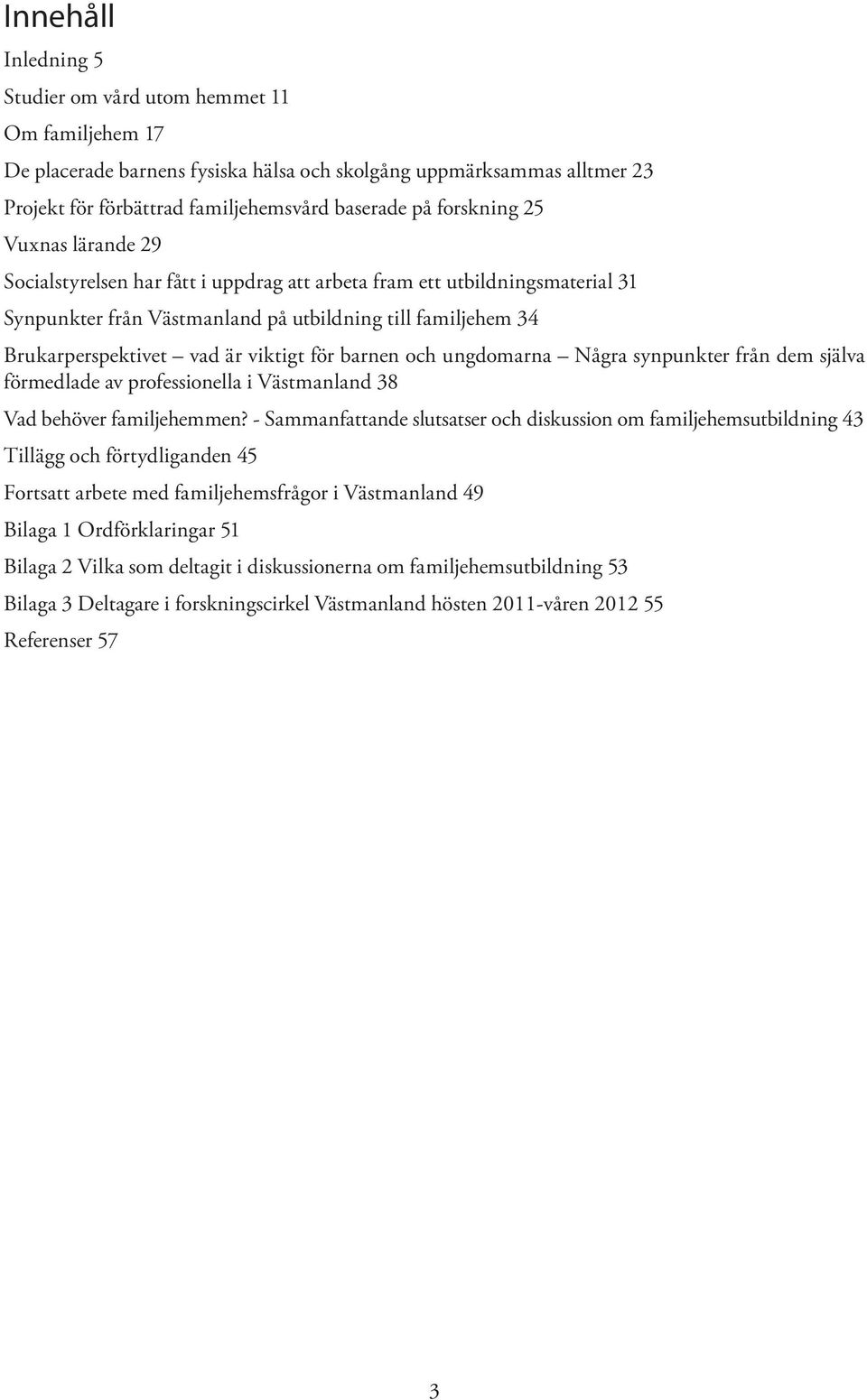 viktigt för barnen och ungdomarna Några synpunkter från dem själva förmedlade av professionella i Västmanland 38 Vad behöver familjehemmen?