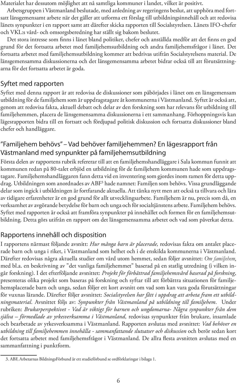 redovisa länets synpunkter i en rapport samt att därefter skicka rapporten till Socialstyrelsen. Länets IFO-chefer och VKL:s vård- och omsorgsberedning har ställt sig bakom beslutet.