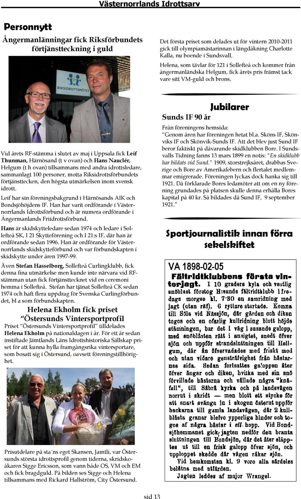 Jubilarer Sunds IF 90 år Från föreningens hemsida: Genom åren har föreningen hetat bl.a. Sköns IF, Skönviks IF och Skönvik-Sunds IF.