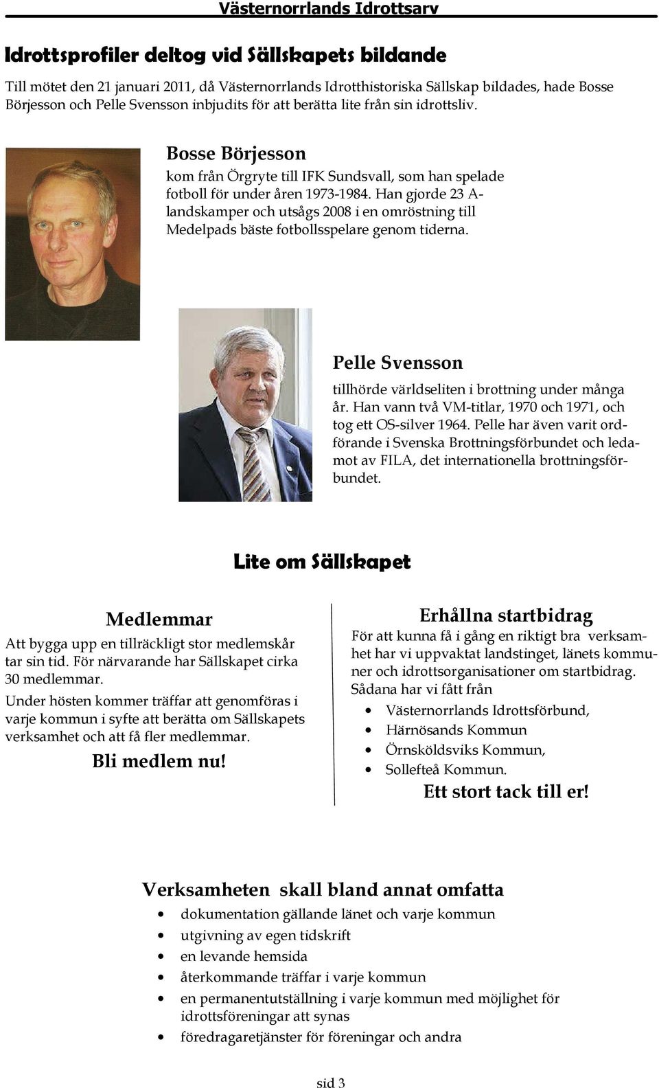 Han gjorde 23 A- landskamper och utsågs 2008 i en omröstning till Medelpads bäste fotbollsspelare genom tiderna. Pelle Svensson tillhörde världseliten i brottning under många år.