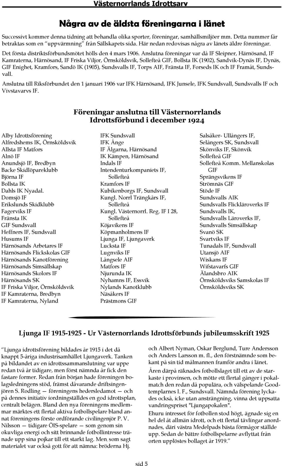Anslutna föreningar var då IF Sleipner, Härnösand, IF Kamraterna, Härnösand, IF Friska Viljor, Örnsköldsvik, Sollefteå GIF, Bollsta IK (1902), Sandvik-Dynäs IF, Dynäs, GIF Enighet, Kramfors, Sandö IK